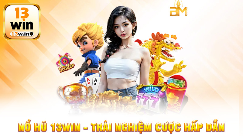 Nổ hũ 13Win - Trải nghiệm cược hấp dẫn dành cho cược thủ - 13win - QENIX.ORG