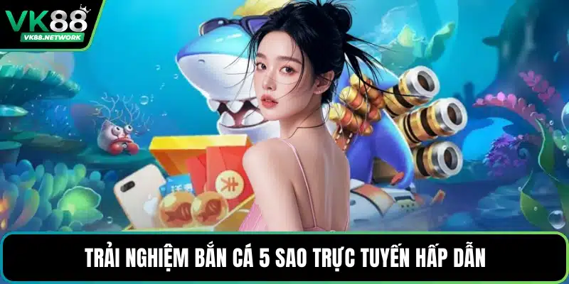 Bắn Cá 5 Sao - Thế Giới Giải Trí Trực Tuyến Hấp Dẫn - QENIX.ORG